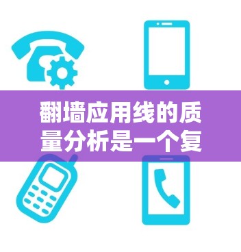 翻墙应用线的质量分析是一个复杂而重要的任务，涉及多个方面。以下是一个详细且全面的分析