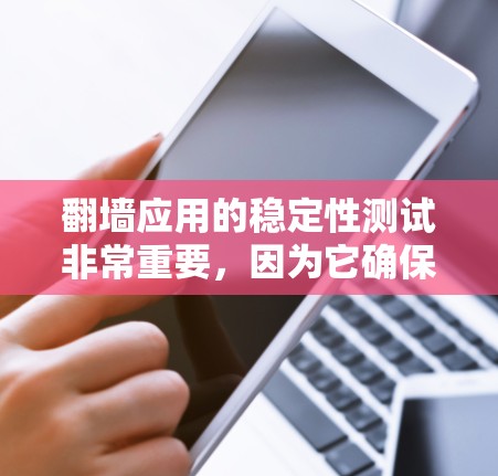 翻墙应用的稳定性测试非常重要，因为它确保在没有网络的情况下，应用能够正常运行并连接到互联网。以下是一些基本的测试方法和步骤，帮助你检测和优化翻墙应用的稳定性