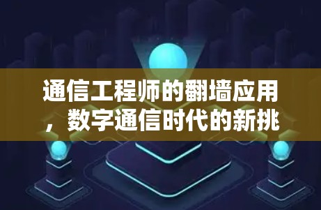通信工程师的翻墙应用，数字通信时代的新挑战与机遇