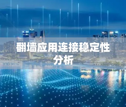 翻墙应用连接稳定性分析