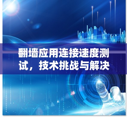 翻墙应用连接速度测试，技术挑战与解决方案