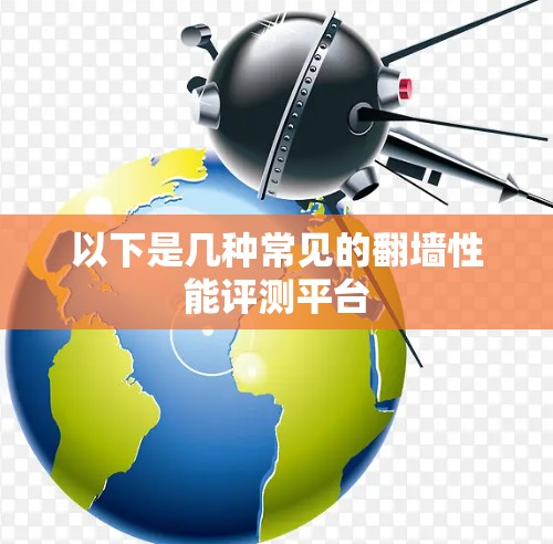以下是几种常见的翻墙性能评测平台