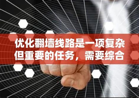 优化翻墙线路是一项复杂但重要的任务，需要综合考虑性能、安全、扩展性和用户友好性。以下是对翻墙优化方案的总结和建议