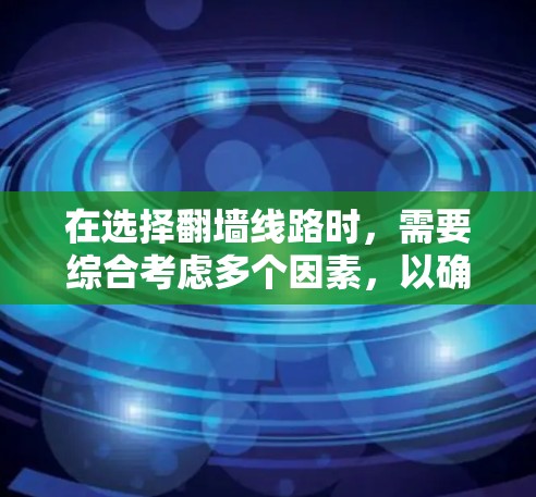 在选择翻墙线路时，需要综合考虑多个因素，以确保网络安全、稳定和用户体验。以下是一个结构化的回答，帮助用户全面评估翻墙选择