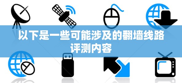 以下是一些可能涉及的翻墙线路评测内容