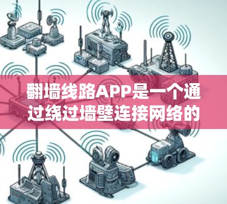 翻墙线路APP是一个通过绕过墙壁连接网络的工具，适合在没有墙壁的情况下测试网络服务。以下是对该工具的详细介绍