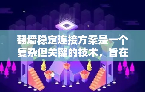 翻墙稳定连接方案是一个复杂但关键的技术，旨在确保互联网的安全和稳定连接。以下是该方案的详细步骤和关键点