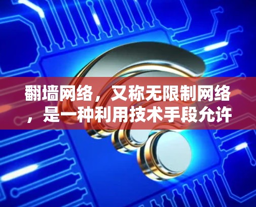 翻墙网络，又称无限制网络，是一种利用技术手段允许用户访问互联网不受限制服务的网络。以下是对翻墙网络最新版本的详细总结