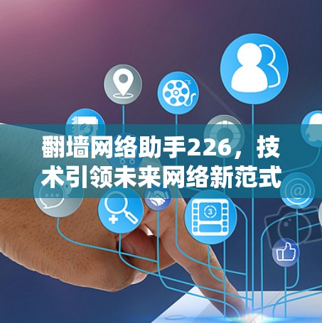 翻墙网络助手226，技术引领未来网络新范式