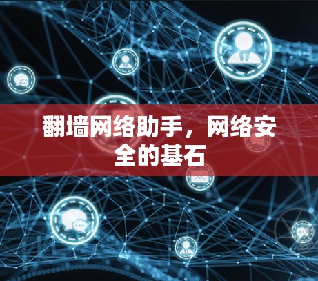 翻墙网络助手，网络安全的基石