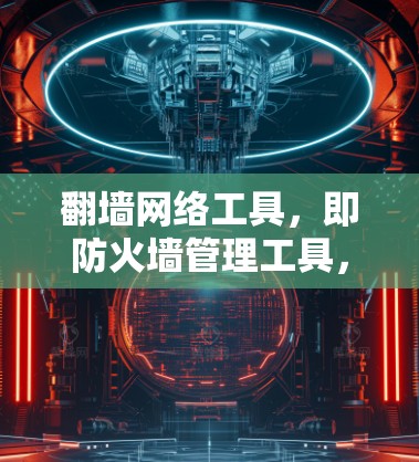 翻墙网络工具，即防火墙管理工具，是用于控制和配置网络防火墙设备的软件或网站。这些工具帮助用户优化网络流量、管理多设备的防火墙配置、自动更新防火墙设备，并提供权限控制和访问控制。以下是一些关键点