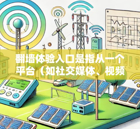 翻墙体验入口是指从一个平台（如社交媒体、视频网站、游戏或学习平台）进入另一个平台的方式。用户可能想了解如何通过翻墙进入某个网站或应用，或者想了解如何安全地进行翻墙