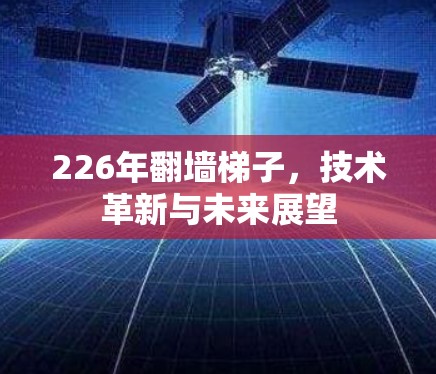 226年翻墙梯子，技术革新与未来展望