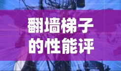 翻墙梯子的性能评估是一个全面且复杂的过程，需要从多个维度进行分析和优化。以下是对翻墙梯子性能评估的详细总结，涵盖关键指标和优化建议