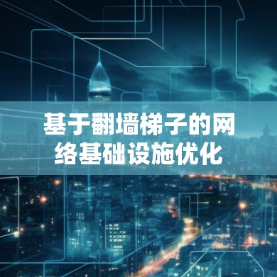 基于翻墙梯子的网络基础设施优化