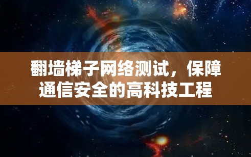 翻墙梯子网络测试，保障通信安全的高科技工程