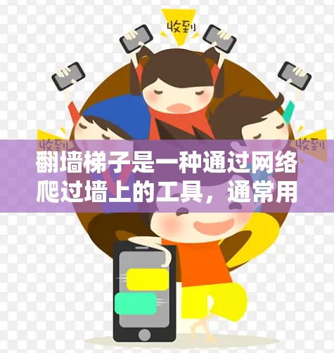 翻墙梯子是一种通过网络爬过墙上的工具，通常用于阻隔网络或保护隐私。如果你正在寻找一个翻墙梯子的体验版，可以考虑以下几种工具