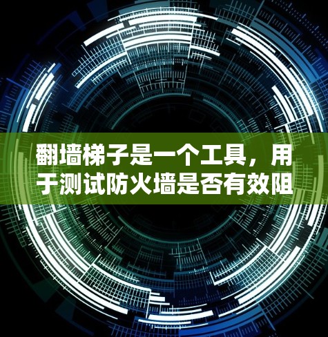 翻墙梯子是一个工具，用于测试防火墙是否有效阻止特定流量。以下是使用翻墙梯子进行测试的步骤和分析