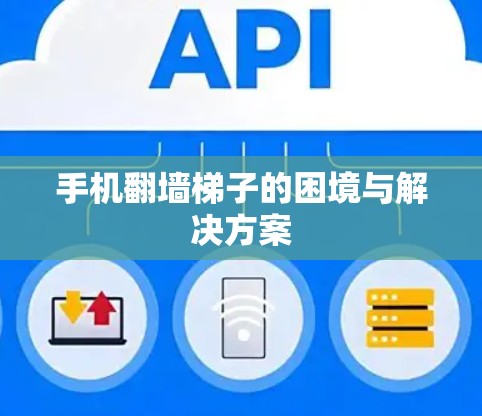 手机翻墙梯子的困境与解决方案