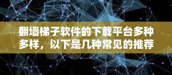 翻墙梯子软件的下载平台多种多样，以下是几种常见的推荐
