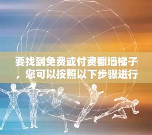 要找到免费或付费翻墙梯子，您可以按照以下步骤进行