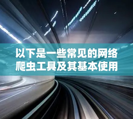 以下是一些常见的网络爬虫工具及其基本使用方法