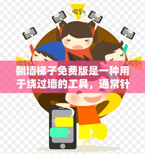 翻墙梯子免费版是一种用于绕过墙的工具，通常针对移动设备或特定设备。以下是对该概念的详细说明