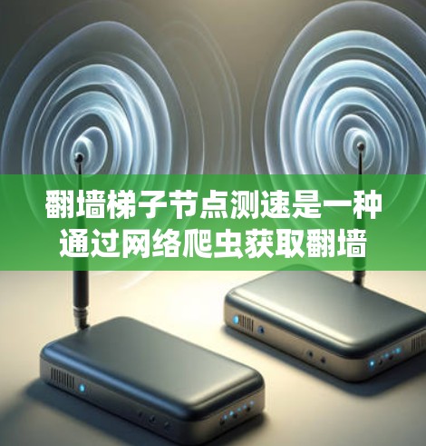 翻墙梯子节点测速是一种通过网络爬虫获取翻墙梯子网络流量信息的方法，旨在检测网络异常流量，如DDoS攻击。以下是详细的步骤和方法