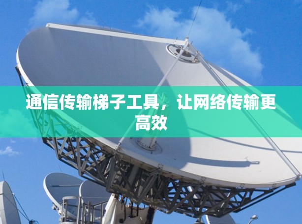 通信传输梯子工具，让网络传输更高效