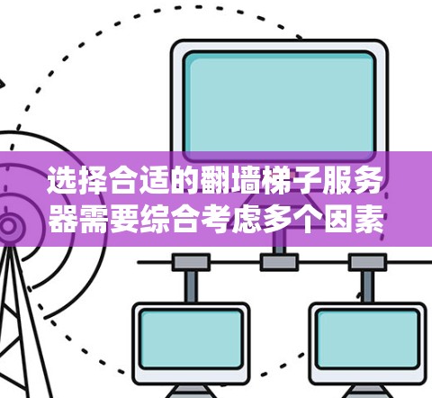 选择合适的翻墙梯子服务器需要综合考虑多个因素，以满足用户的需求和系统的具体需求。以下是详细的步骤指南