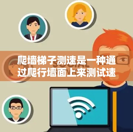爬墙梯子测速是一种通过爬行墙面上来测试速度的方法。具体步骤如下