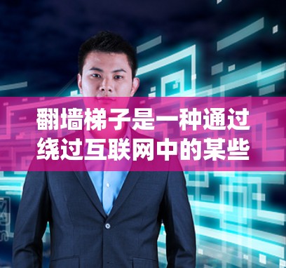 翻墙梯子是一种通过绕过互联网中的某些网站或系统来访问目标网站的方法。以下是详细的步骤指南