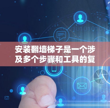 安装翻墙梯子是一个涉及多个步骤和工具的复杂任务，但可以按照以下步骤进行