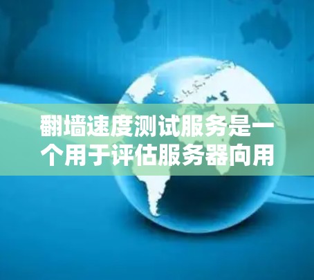 翻墙速度测试服务是一个用于评估服务器向用户发送请求时，服务器和防火墙处理请求的效率和延迟的工具。以下是对该服务的详细总结