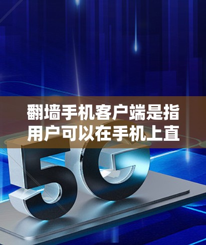 翻墙手机客户端是指用户可以在手机上直接访问或管理翻墙设备的手机应用。这类客户端通常支持以下功能
