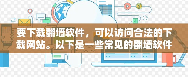 要下载翻墙软件，可以访问合法的下载网站。以下是一些常见的翻墙软件及其功能介绍