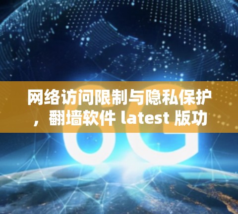 网络访问限制与隐私保护，翻墙软件 latest 版功能详细介绍