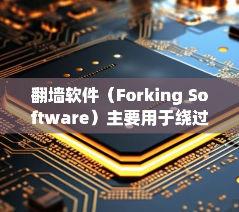 翻墙软件（Forking Software）主要用于绕过网络隔离，实现多设备访问同一个网络环境。以下是226年最新的翻墙软件推荐