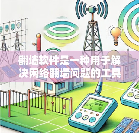 翻墙软件是一种用于解决网络翻墙问题的工具，能够帮助用户从一个设备到另一个设备之间传输数据。以下是对该主题的详细分析和总结
