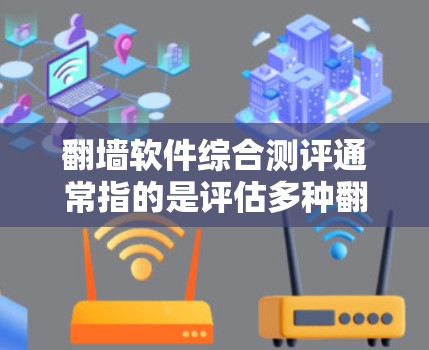 翻墙软件综合测评通常指的是评估多种翻墙软件的综合表现和功能，包括安全性和可靠性。以下是对一些主要的翻墙软件的综合测评
