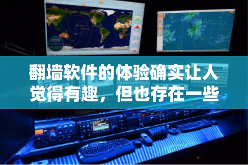 翻墙软件的体验确实让人觉得有趣，但也存在一些让人困惑的地方。以下是一些真实体验和推荐，希望能帮助你更好地选择适合自己的工具