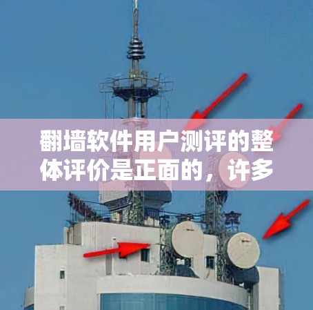 翻墙软件用户测评的整体评价是正面的，许多用户表示这些软件在功能、安全性、价格等方面都表现良好。以下是对翻墙软件用户测评的详细分析