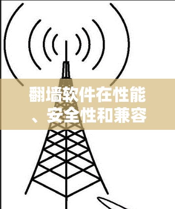 翻墙软件在性能、安全性和兼容性上各有特点，以下是几种常见的翻墙软件及其性能比较