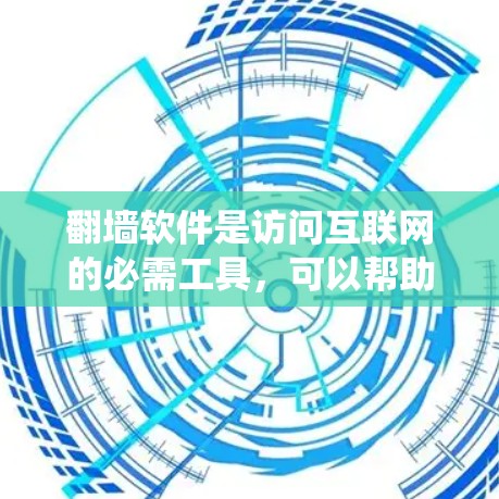 翻墙软件是访问互联网的必需工具，可以帮助你避开恶意软件，访问合法网站。以下是一个系统化的指南，帮助你轻松上手