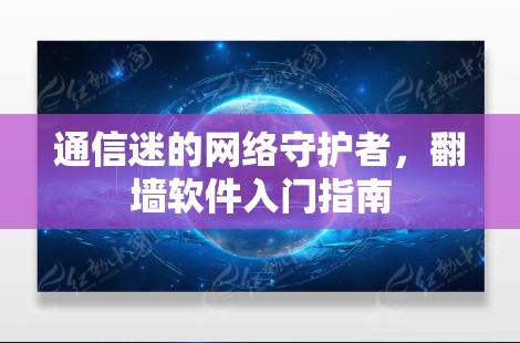 通信迷的网络守护者，翻墙软件入门指南