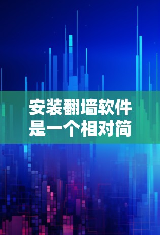 安装翻墙软件是一个相对简单的过程，但需要仔细操作以确保成功。以下是一个详细且易于理解的步骤指南