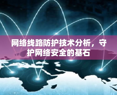 网络线路防护技术分析，守护网络安全的基石