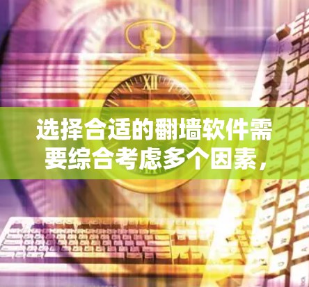 选择合适的翻墙软件需要综合考虑多个因素，以下是详细的步骤指南