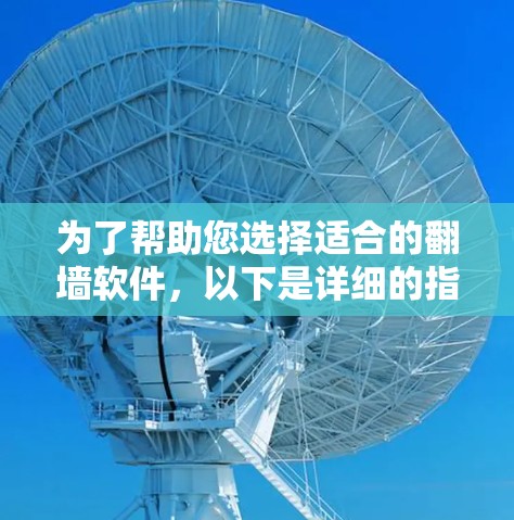 为了帮助您选择适合的翻墙软件，以下是详细的指南，结合了用户需求和实际操作步骤