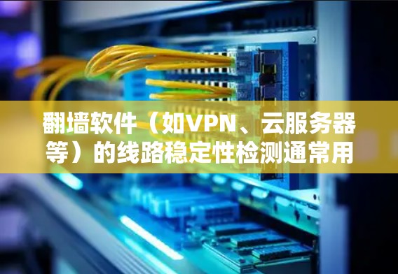 翻墙软件（如VPN、云服务器等）的线路稳定性检测通常用于确保网络连接的可靠性和稳定性。以下是一些常见的检测方法和注意事项